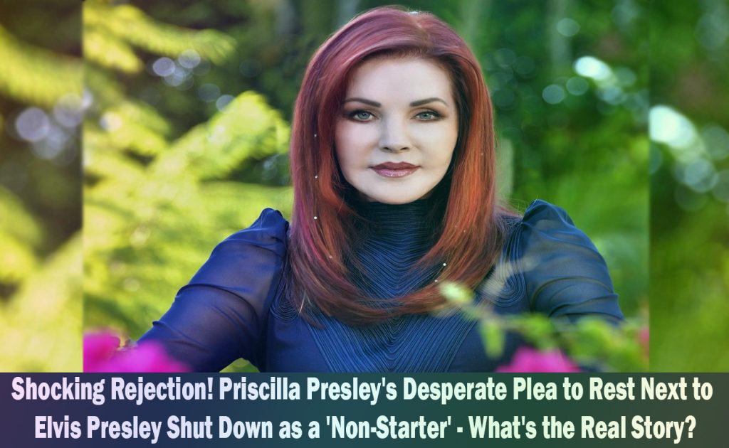 Priscilla Presley's Request to Be Buried Next to Elvis Presley Denied as a Non-Starter