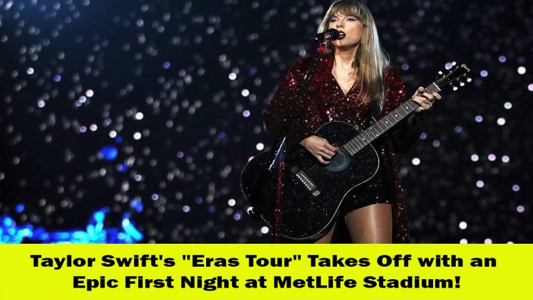 Taylor Swift’s “Eras Tour” Kicks Off with Spectacular First Night at MetLife Stadium